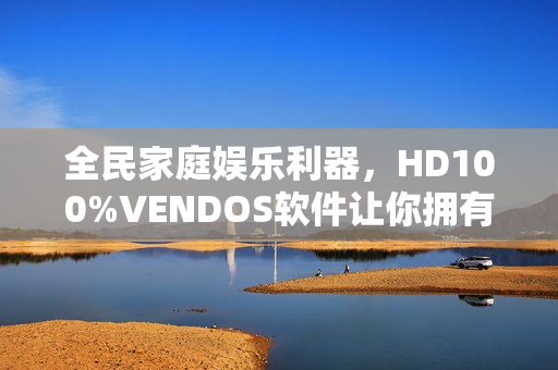 全民家庭娛樂利器，HD100%VENDOS軟件讓你擁有360°視聽體驗(yàn)
