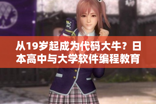從19歲起成為代碼大牛？日本高中與大學(xué)軟件編程教育實(shí)踐調(diào)查揭示