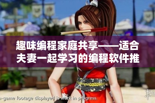 趣味編程家庭共享——適合夫妻一起學(xué)習(xí)的編程軟件推薦