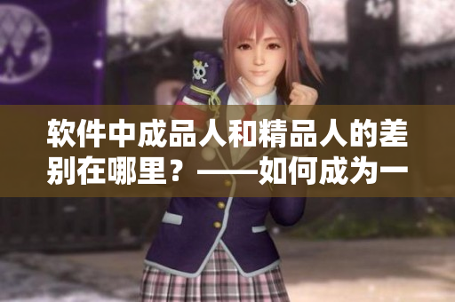 軟件中成品人和精品人的差別在哪里？——如何成為一名優(yōu)秀的軟件開(kāi)發(fā)者