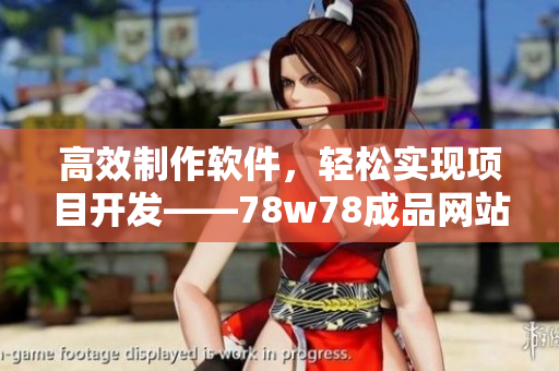 高效制作軟件，輕松實(shí)現(xiàn)項(xiàng)目開發(fā)——78w78成品網(wǎng)站源碼使用教程