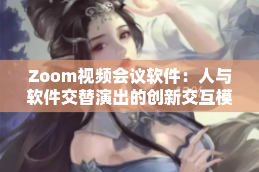 Zoom視頻會(huì)議軟件：人與軟件交替演出的創(chuàng)新交互模式