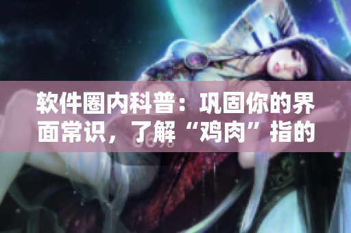 軟件圈內(nèi)科普：鞏固你的界面常識，了解“雞肉”指的是哪兩款界面元素