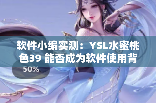 軟件小編實(shí)測(cè)：YSL水蜜桃色39 能否成為軟件使用背景色？
