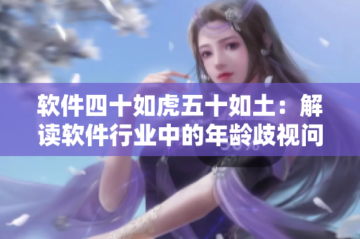 軟件四十如虎五十如土：解讀軟件行業(yè)中的年齡歧視問題