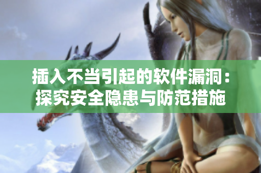 插入不當(dāng)引起的軟件漏洞：探究安全隱患與防范措施