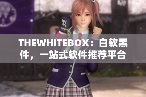THEWHITEBOX：白軟黑件，一站式軟件推薦平臺(tái)