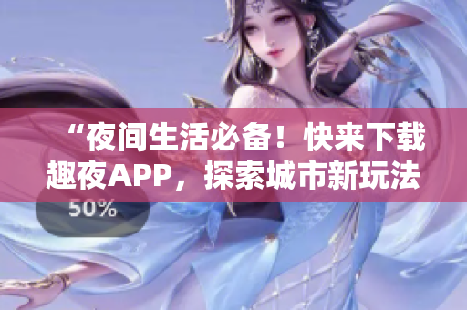“夜間生活必備！快來下載趣夜APP，探索城市新玩法！”