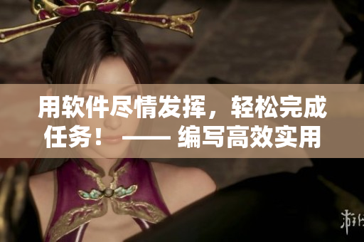 用軟件盡情發(fā)揮，輕松完成任務(wù)！ —— 編寫高效實(shí)用文章的必備軟件