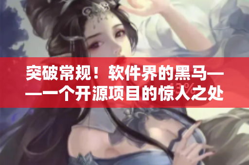 突破常規(guī)！軟件界的黑馬——一個開源項目的驚人之處