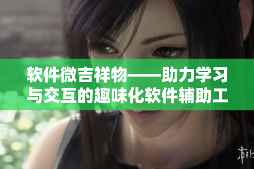 軟件微吉祥物——助力學(xué)習(xí)與交互的趣味化軟件輔助工具