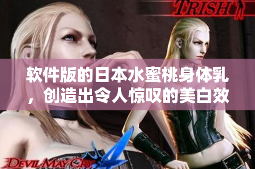 軟件版的日本水蜜桃身體乳，創(chuàng)造出令人驚嘆的美白效果