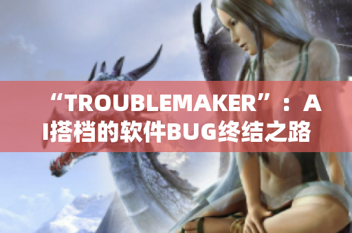 “TROUBLEMAKER”：AI搭檔的軟件BUG終結(jié)之路