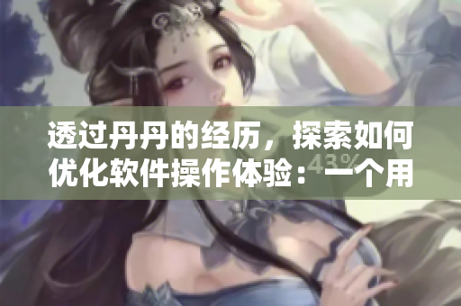 透過(guò)丹丹的經(jīng)歷，探索如何優(yōu)化軟件操作體驗(yàn)：一個(gè)用戶適應(yīng)軟件的啟示
