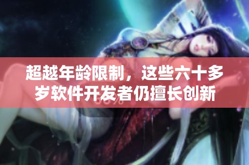 超越年齡限制，這些六十多歲軟件開發(fā)者仍擅長(zhǎng)創(chuàng)新