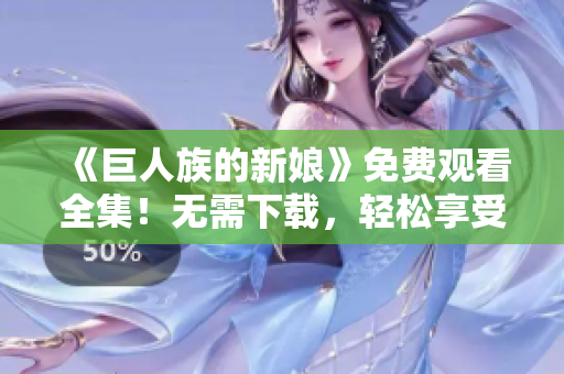 《巨人族的新娘》免費(fèi)觀看全集！無需下載，輕松享受高清動(dòng)漫！