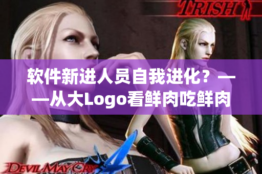 軟件新進(jìn)人員自我進(jìn)化？——從大Logo看鮮肉吃鮮肉的內(nèi)涵