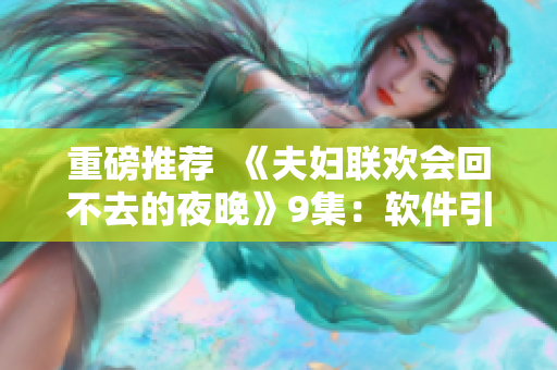 重磅推薦  《夫婦聯(lián)歡會回不去的夜晚》9集：軟件引爆人生危機！