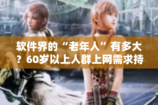 軟件界的“老年人”有多大？60歲以上人群上網(wǎng)需求持續(xù)高漲