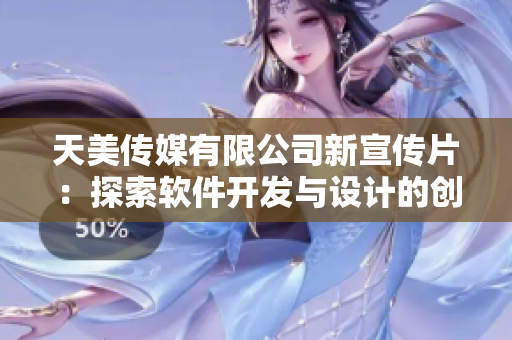 天美傳媒有限公司新宣傳片：探索軟件開發(fā)與設(shè)計的創(chuàng)新之路