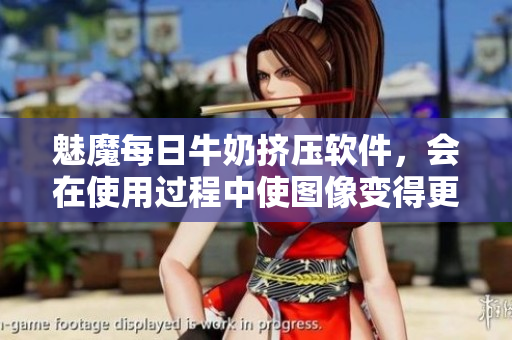 魅魔每日牛奶擠壓軟件，會在使用過程中使圖像變得更清晰嗎？