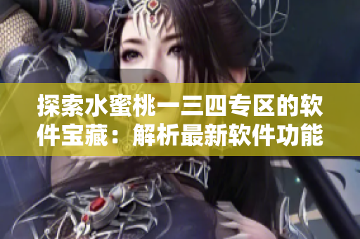 探索水蜜桃一三四專區(qū)的軟件寶藏：解析最新軟件功能與使用技巧