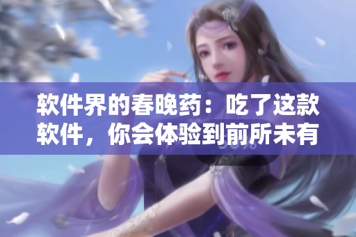 軟件界的春晚藥：吃了這款軟件，你會體驗(yàn)到前所未有的瘋狂！