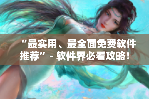 “最實(shí)用、最全面免費(fèi)軟件推薦”- 軟件界必看攻略！
