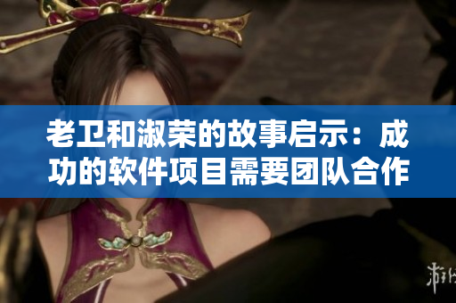 老衛(wèi)和淑榮的故事啟示：成功的軟件項目需要團隊合作精神