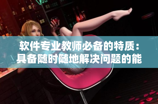 軟件專業(yè)教師必備的特質(zhì)：具備隨時隨地解決問題的能力