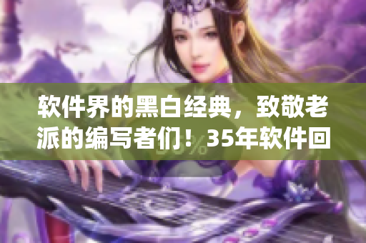 軟件界的黑白經(jīng)典，致敬老派的編寫者們！35年軟件回顧_vol.1