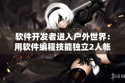 軟件開發(fā)者進(jìn)入戶外世界：用軟件編程技能獨(dú)立2人帳篷露營