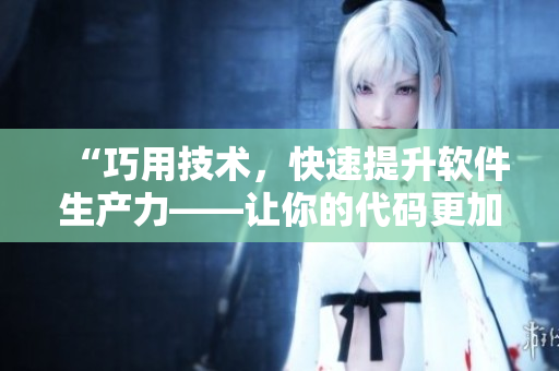 “巧用技術(shù)，快速提升軟件生產(chǎn)力——讓你的代碼更加高效”
