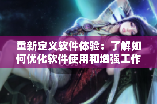 重新定義軟件體驗(yàn)：了解如何優(yōu)化軟件使用和增強(qiáng)工作效率
