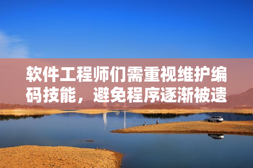 軟件工程師們需重視維護(hù)編碼技能，避免程序逐漸被遺忘