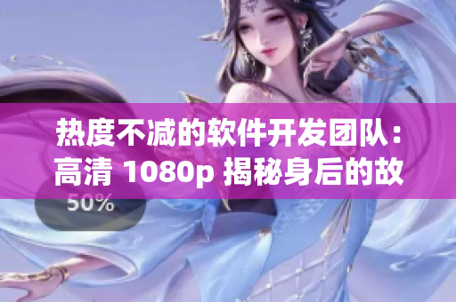 熱度不減的軟件開發(fā)團(tuán)隊(duì)：高清 1080p 揭秘身后的故事