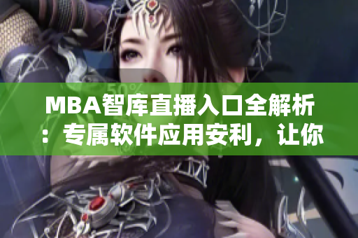 MBA智庫(kù)直播入口全解析：專屬軟件應(yīng)用安利，讓你盡覽教育精髓！