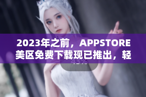 2023年之前，APPSTORE美區(qū)免費(fèi)下載現(xiàn)已推出，輕松獲取最新軟件！