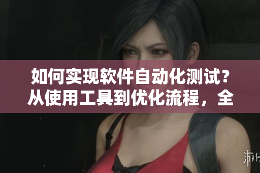 如何實(shí)現(xiàn)軟件自動(dòng)化測(cè)試？從使用工具到優(yōu)化流程，全面指南！