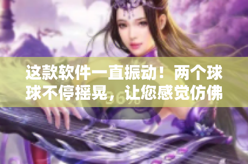 這款軟件一直振動！兩個球球不停搖晃，讓您感覺仿佛置身漩渦中。