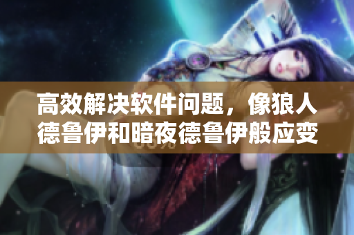 高效解決軟件問(wèn)題，像狼人德魯伊和暗夜德魯伊般應(yīng)變自如