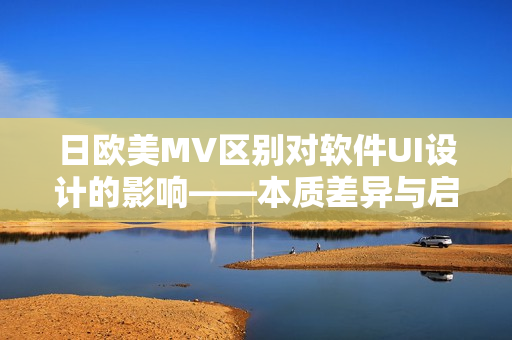 日歐美MV區(qū)別對軟件UI設(shè)計的影響——本質(zhì)差異與啟示