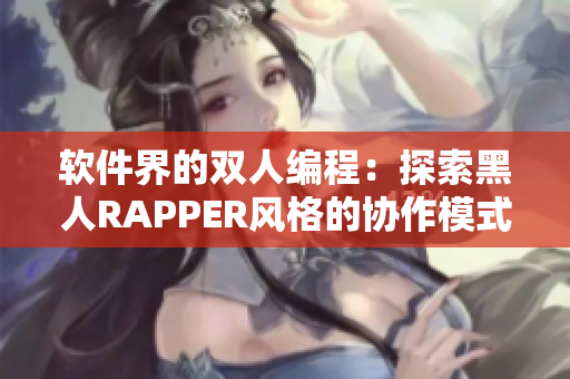 軟件界的雙人編程：探索黑人RAPPER風格的協(xié)作模式
