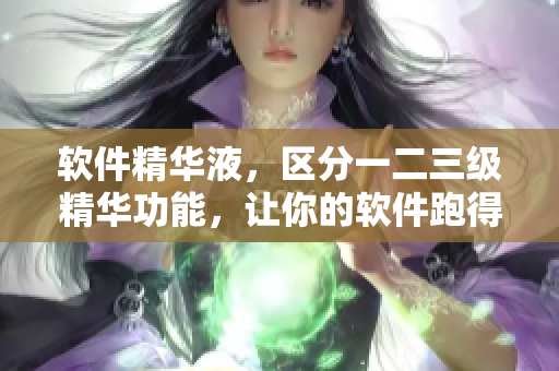 軟件精華液，區(qū)分一二三級(jí)精華功能，讓你的軟件跑得更快更順暢