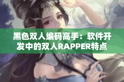 黑色雙人編碼高手：軟件開發(fā)中的雙人RAPPER特點