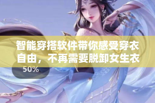 智能穿搭軟件帶你感受穿衣自由，不再需要脫卸女生衣服