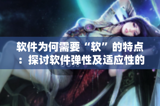 軟件為何需要“軟”的特點(diǎn)：探討軟件彈性及適應(yīng)性的重要性。