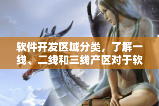 軟件開發(fā)區(qū)域分類，了解一線、二線和三線產(chǎn)區(qū)對于軟件行業(yè)的影響