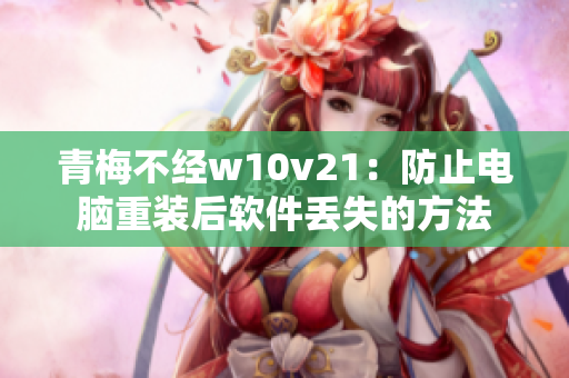 青梅不經(jīng)w10v21：防止電腦重裝后軟件丟失的方法