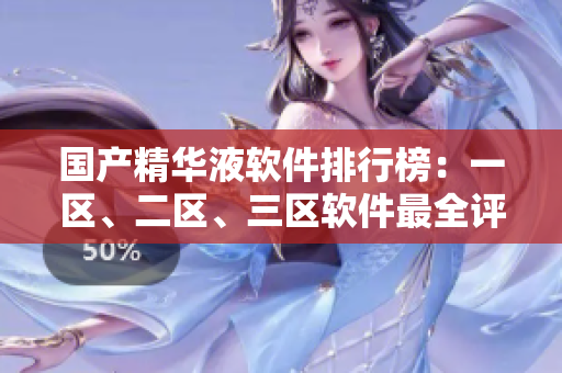 國產(chǎn)精華液軟件排行榜：一區(qū)、二區(qū)、三區(qū)軟件最全評測